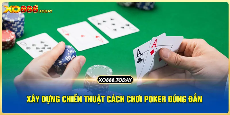 Xây dựng chiến thuật cách chơi Poker đúng đắn